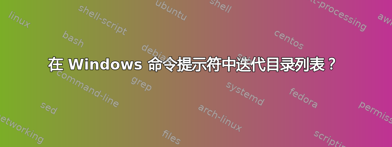 在 Windows 命令提示符中迭代目录列表？