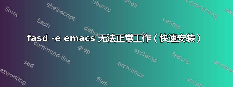 fasd -e emacs 无法正常工作（快速安装）