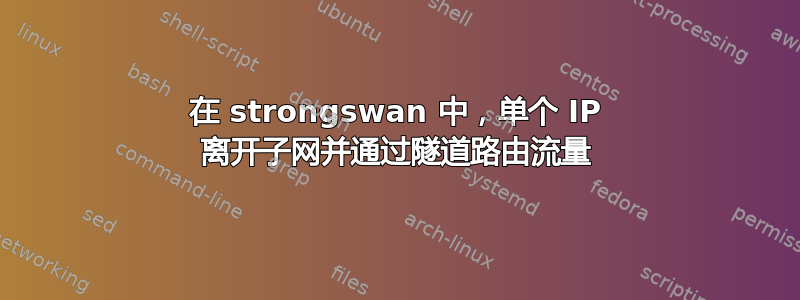 在 strongswan 中，单个 IP 离开子网并通过隧道路由流量