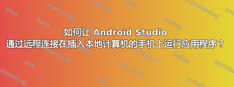 如何让 Android Studio 通过远程连接在插入本地计算机的手机上运行应用程序？