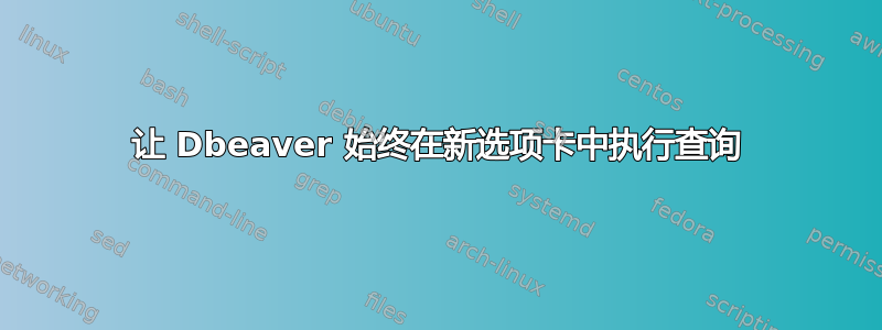 让 Dbeaver 始终在新选项卡中执行查询