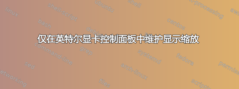 仅在英特尔显卡控制面板中维护显示缩放