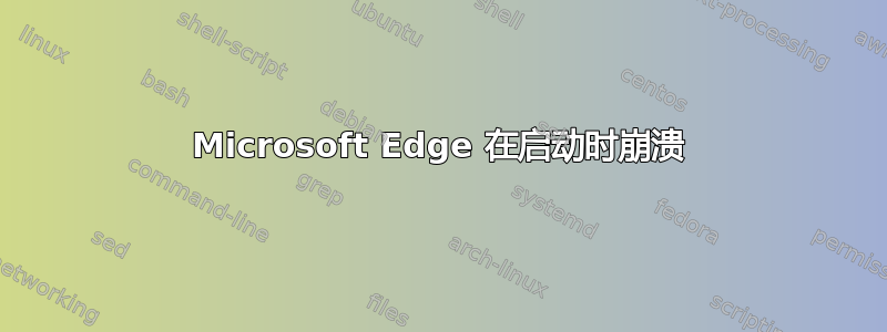 Microsoft Edge 在启动时崩溃