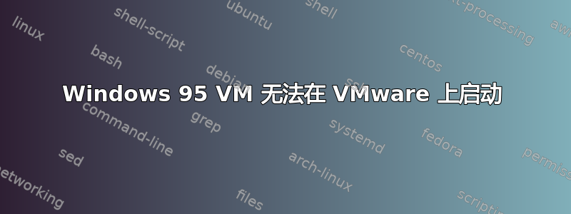 Windows 95 VM 无法在 VMware 上启动