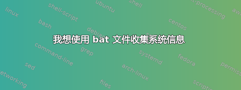 我想使用 bat 文件收集系统信息