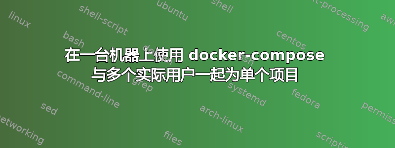 在一台机器上使用 docker-compose 与多个实际用户一起为单个项目