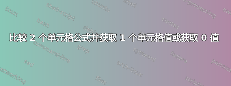 比较 2 个单元格公式并获取 1 个单元格值或获取 0 值