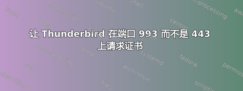 让 Thunderbird 在端口 993 而不是 443 上请求证书