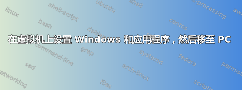 在虚拟机上设置 Windows 和应用程序，然后移至 PC