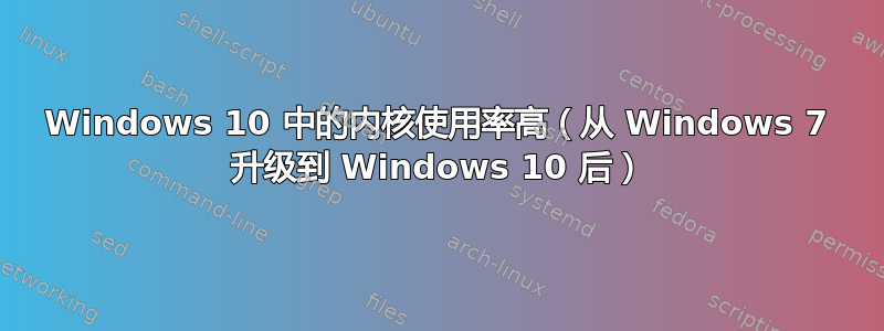 Windows 10 中的内核使用率高（从 Windows 7 升级到 Windows 10 后）