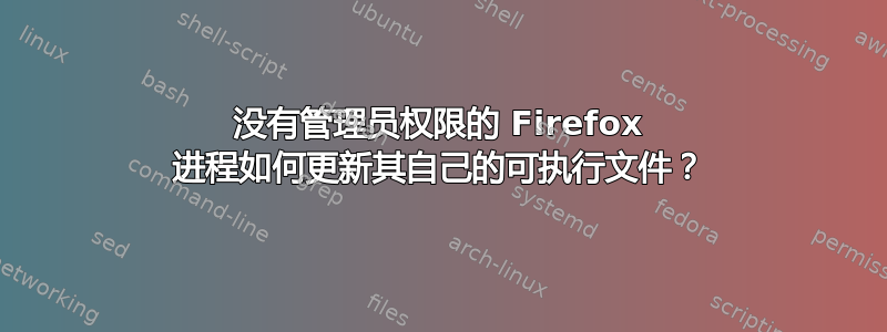 没有管理员权限的 Firefox 进程如何更新其自己的可执行文件？