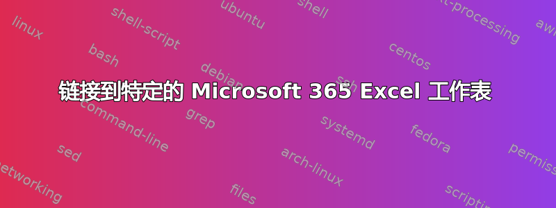 链接到特定的 Microsoft 365 Excel 工作表