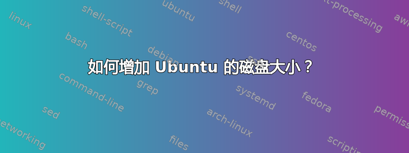 如何增加 Ubuntu 的磁盘大小？