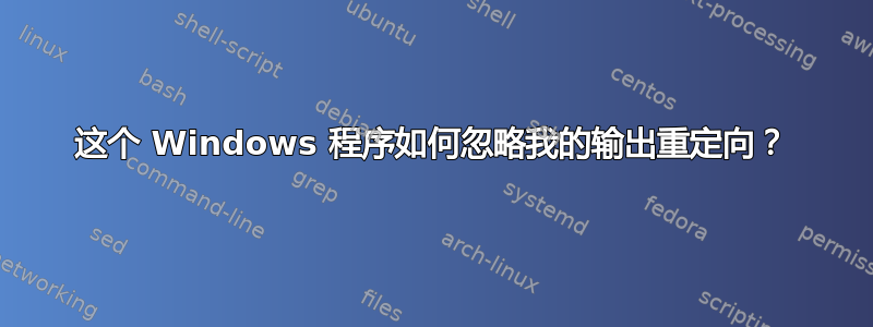 这个 Windows 程序如何忽略我的输出重定向？