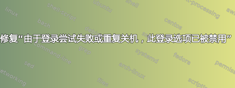 修复“由于登录尝试失败或重复关机，此登录选项已被禁用”