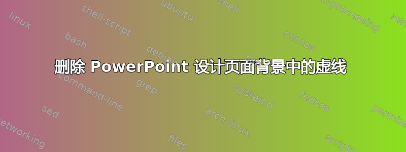 删除 PowerPoint 设计页面背景中的虚线