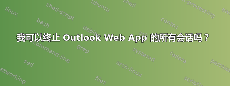 我可以终止 Outlook Web App 的所有会话吗？