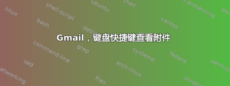 Gmail，键盘快捷键查看附件