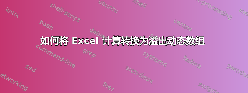 如何将 Excel 计算转换为溢出动态数组