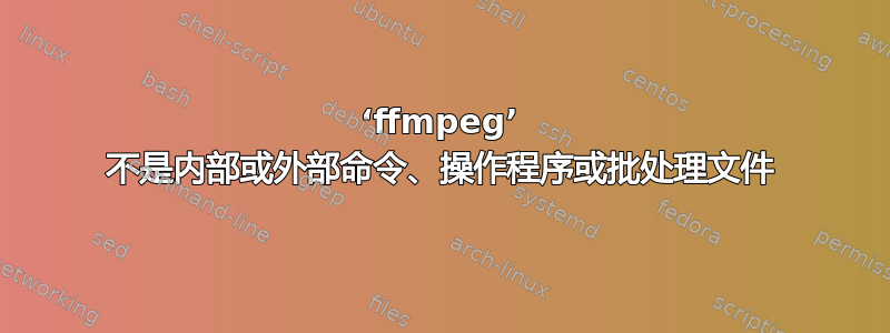 ‘ffmpeg’ 不是内部或外部命令、操作程序或批处理文件