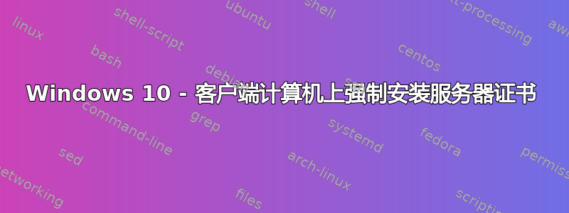 Windows 10 - 客户端计算机上强制安装服务器证书