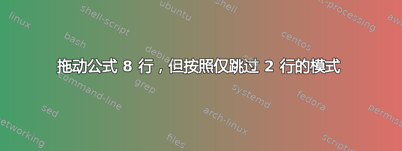 拖动公式 8 行，但按照仅跳过 2 行的模式