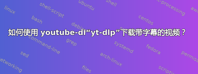 如何使用 youtube-dl“yt-dlp”下载带字幕的视频？