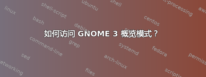 如何访问 GNOME 3 概览模式？