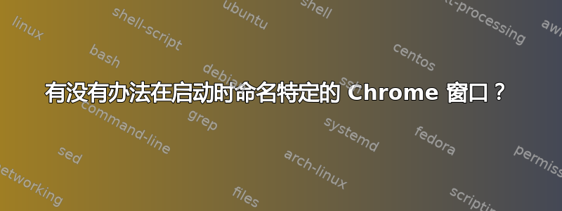 有没有办法在启动时命名特定的 Chrome 窗口？