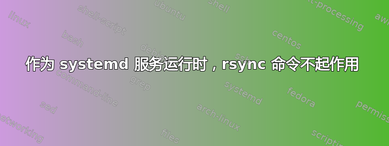 作为 systemd 服务运行时，rsync 命令不起作用