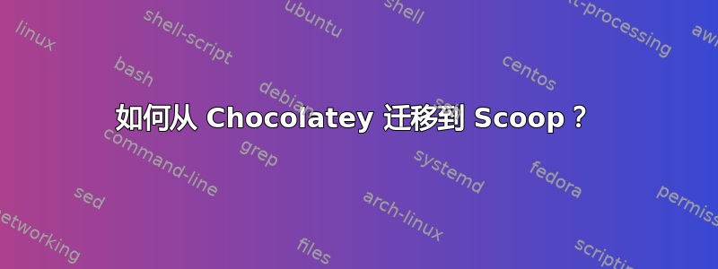 如何从 Chocolatey 迁移到 Scoop？