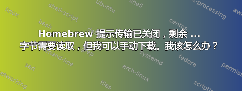 Homebrew 提示传输已关闭，剩余 ... 字节需要读取，但我可以手动下载。我该怎么办？