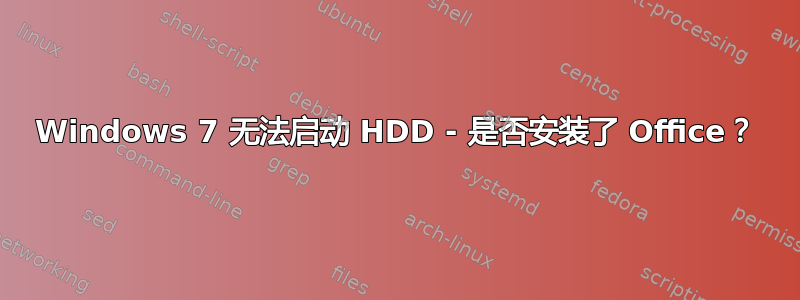 Windows 7 无法启动 HDD - 是否安装了 Office？