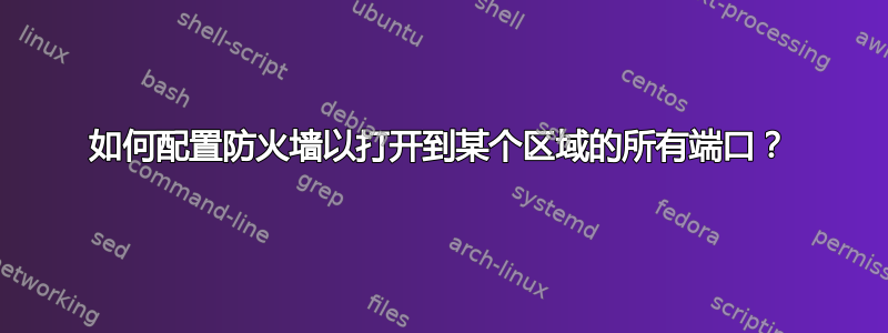 如何配置防火墙以打开到某个区域的所有端口？