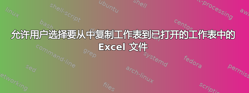 允许用户选择要从中复制工作表到已打开的工作表中的 Excel 文件