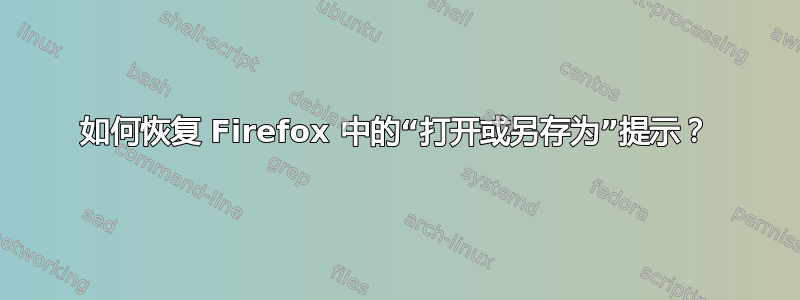 如何恢复 Firefox 中的“打开或另存为”提示？