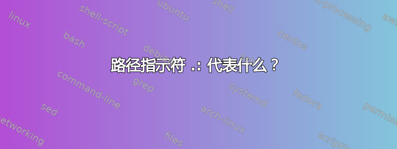 路径指示符 .: 代表什么？