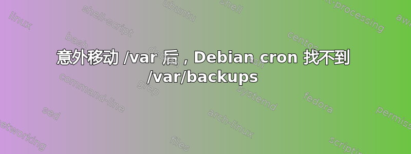 意外移动 /var 后，Debian cron 找不到 /var/backups