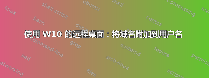 使用 W10 的远程桌面：将域名附加到用户名