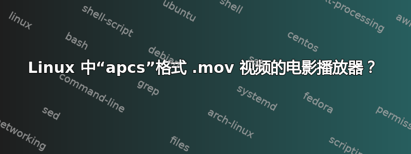 Linux 中“apcs”格式 .mov 视频的电影播放器​​？