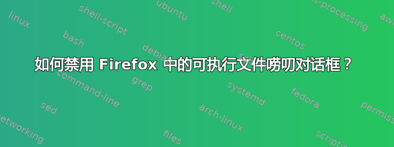 如何禁用 Firefox 中的可执行文件唠叨对话框？