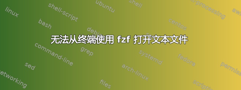 无法从终端使用 fzf 打开文本文件