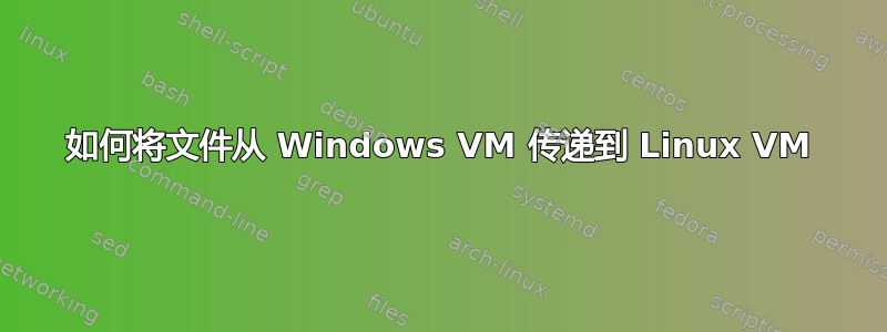 如何将文件从 Windows VM 传递到 Linux VM