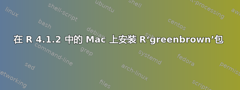 在 R 4.1.2 中的 Mac 上安装 R‘greenbrown’包