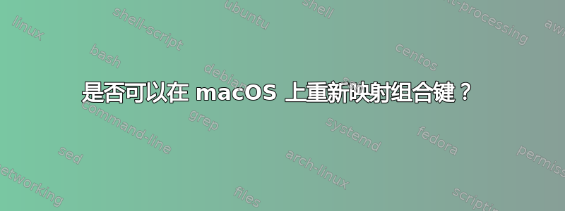 是否可以在 macOS 上重新映射组合键？