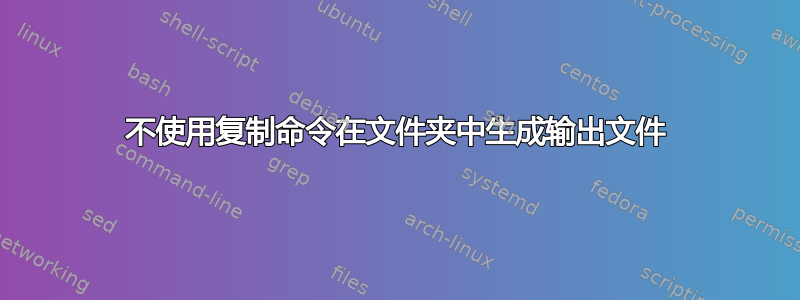 不使用复制命令在文件夹中生成输出文件