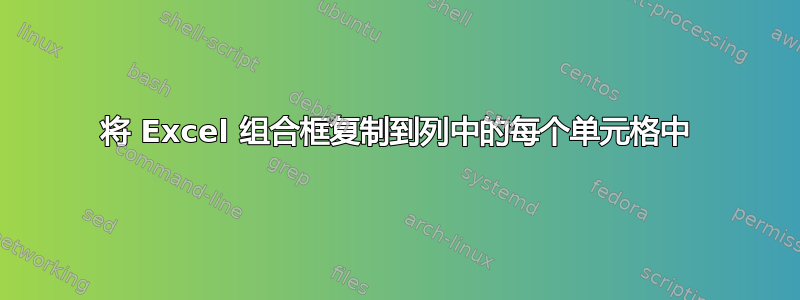 将 Excel 组合框复制到列中的每个单元格中