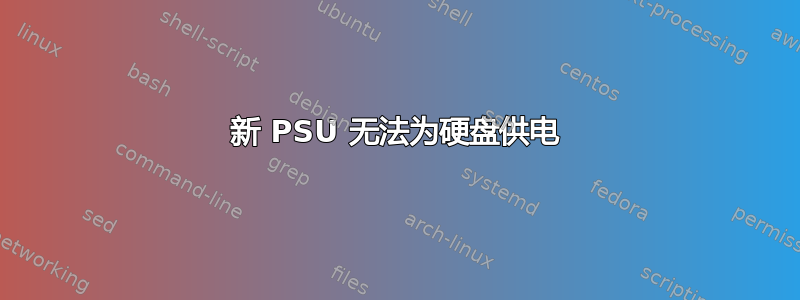 新 PSU 无法为硬盘供电