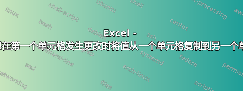 Excel - 我只想在第一个单元格发生更改时将值从一个单元格复制到另一个单元格