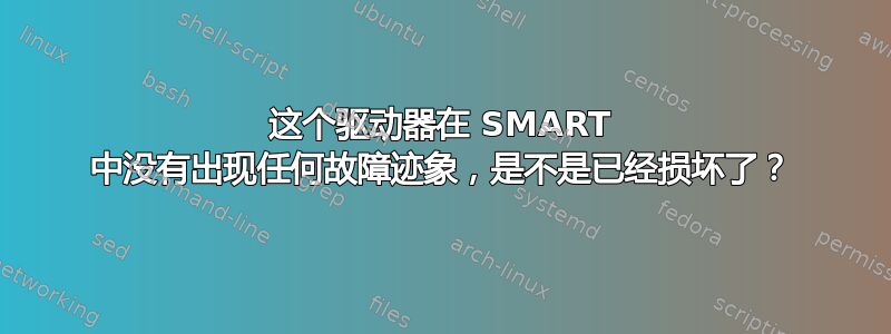 这个驱动器在 SMART 中没有出现任何故障迹象，是不是已经损坏了？